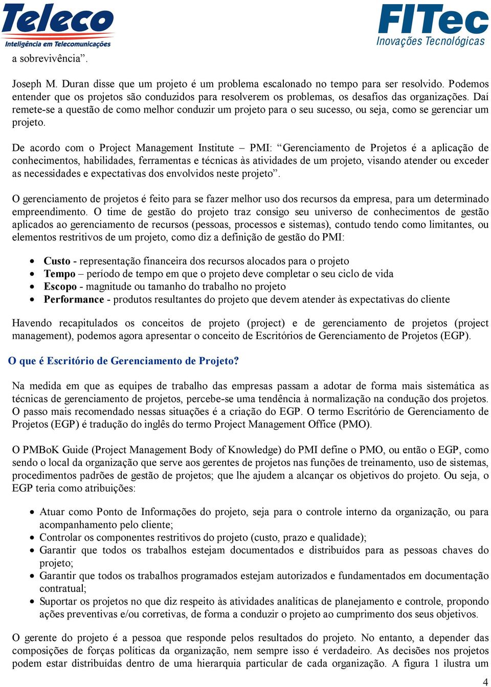 Daí remete-se a questão de como melhor conduzir um projeto para o seu sucesso, ou seja, como se gerenciar um projeto.