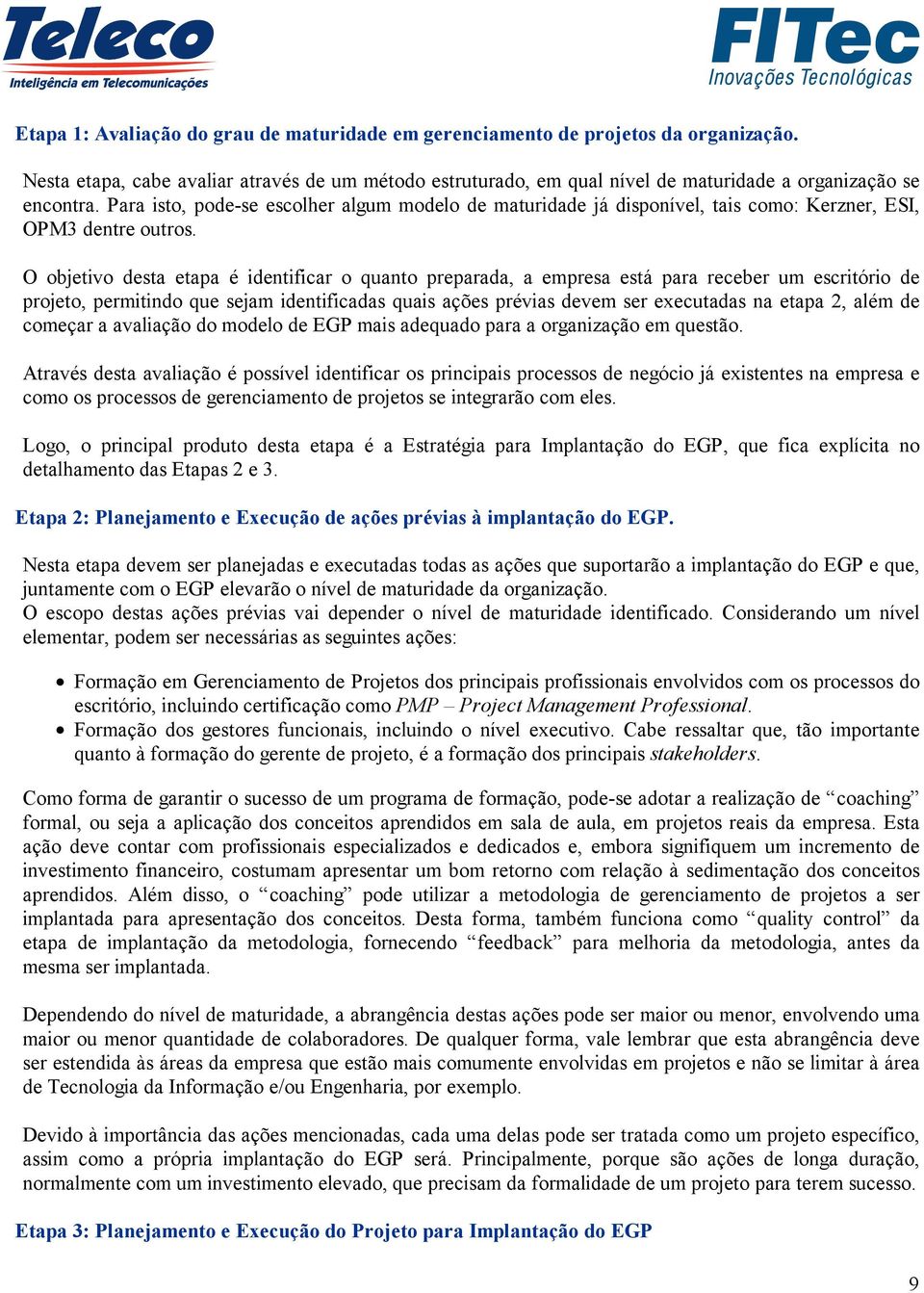 O objetivo desta etapa é identificar o quanto preparada, a empresa está para receber um escritório de projeto, permitindo que sejam identificadas quais ações prévias devem ser executadas na etapa 2,