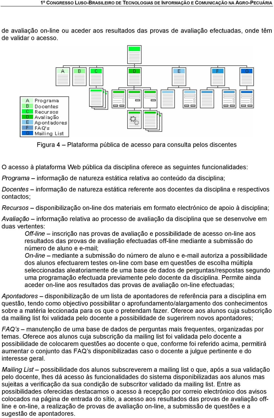 relativa ao conteúdo da disciplina; Docentes informação de natureza estática referente aos docentes da disciplina e respectivos contactos; Recursos disponibilização on-line dos materiais em formato