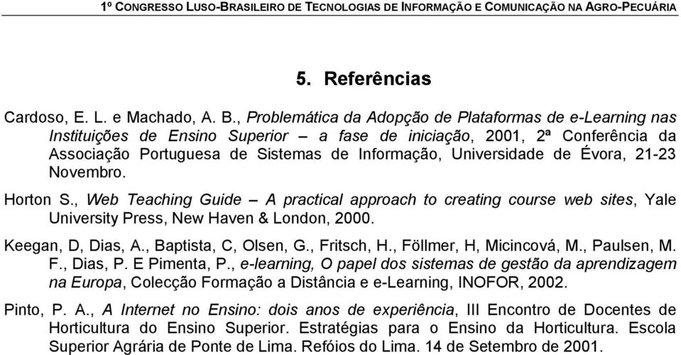 de Évora, 21-23 Novembro. Horton S., Web Teaching Guide A practical approach to creating course web sites, Yale University Press, New Haven & London, 2000. Keegan, D, Dias, A., Baptista, C, Olsen, G.