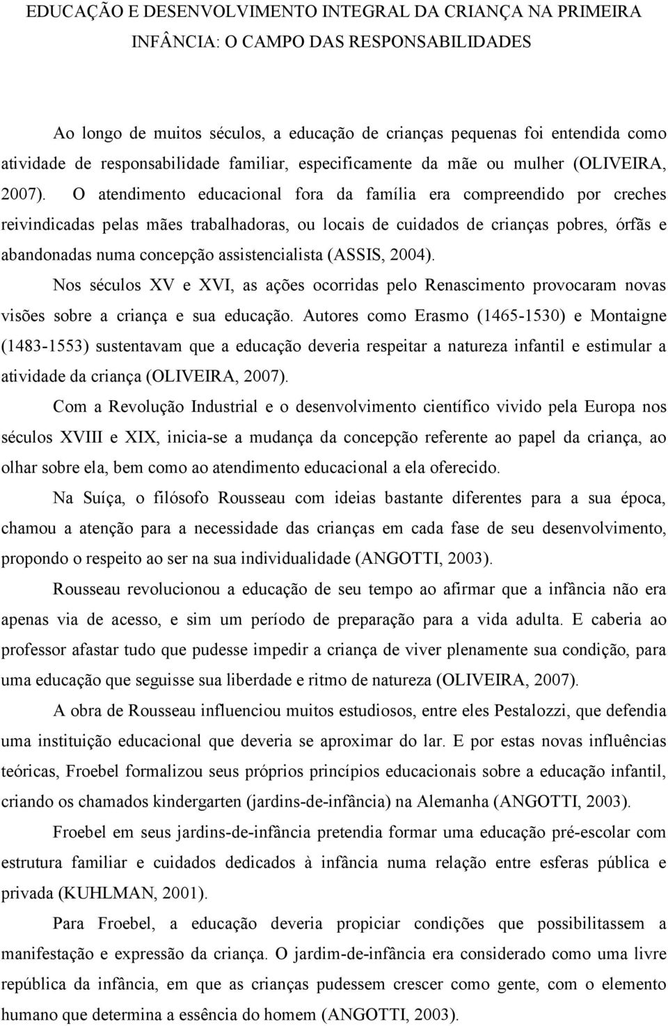 O atendimento educacional fora da família era compreendido por creches reivindicadas pelas mães trabalhadoras, ou locais de cuidados de crianças pobres, órfãs e abandonadas numa concepção