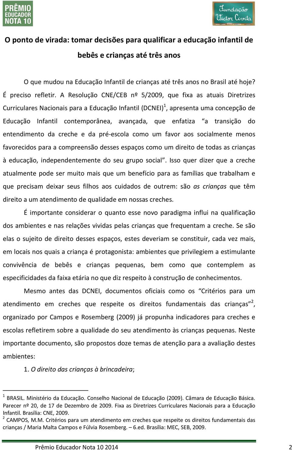 A Resolução CNE/CEB nº 5/2009, que fixa as atuais Diretrizes Curriculares Nacionais para a Educação Infantil (DCNEI) 1, apresenta uma concepção de Educação Infantil contemporânea, avançada, que