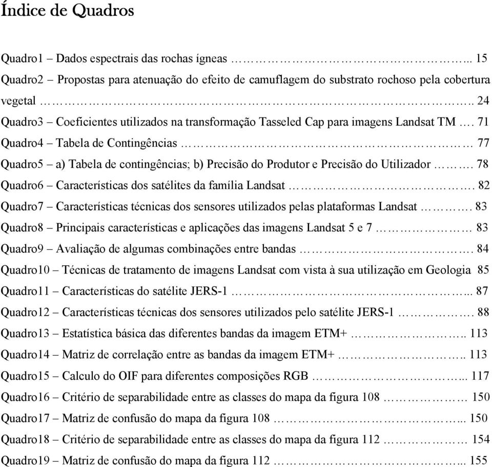 71 Quadro4 Tabela de Contingências 77 Quadro5 a) Tabela de contingências; b) Precisão do Produtor e Precisão do Utilizador. 78 Quadro6 Características dos satélites da família Landsat.