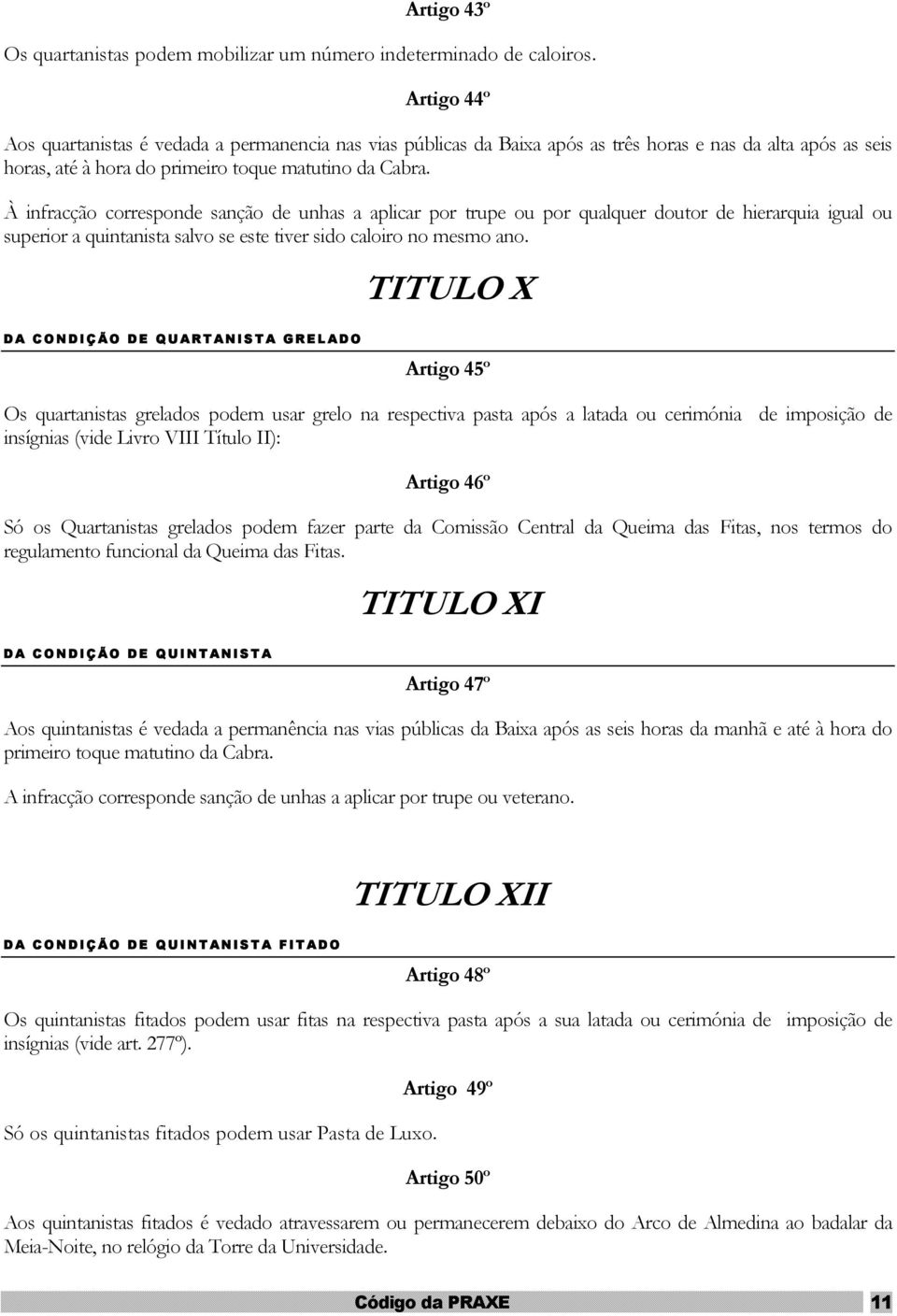 À infracção corresponde sanção de unhas a aplicar por trupe ou por qualquer doutor de hierarquia igual ou superior a quintanista salvo se este tiver sido caloiro no mesmo ano.