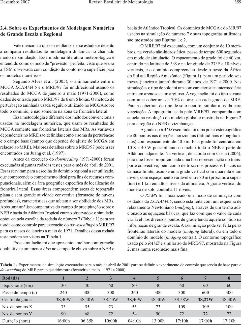 simulação. Esse modo na literatura meteorológica é entendido como o modo de previsão perfeita, visto que se usa a TSM observada com condição de contorno a superfície para os modelos numéricos.