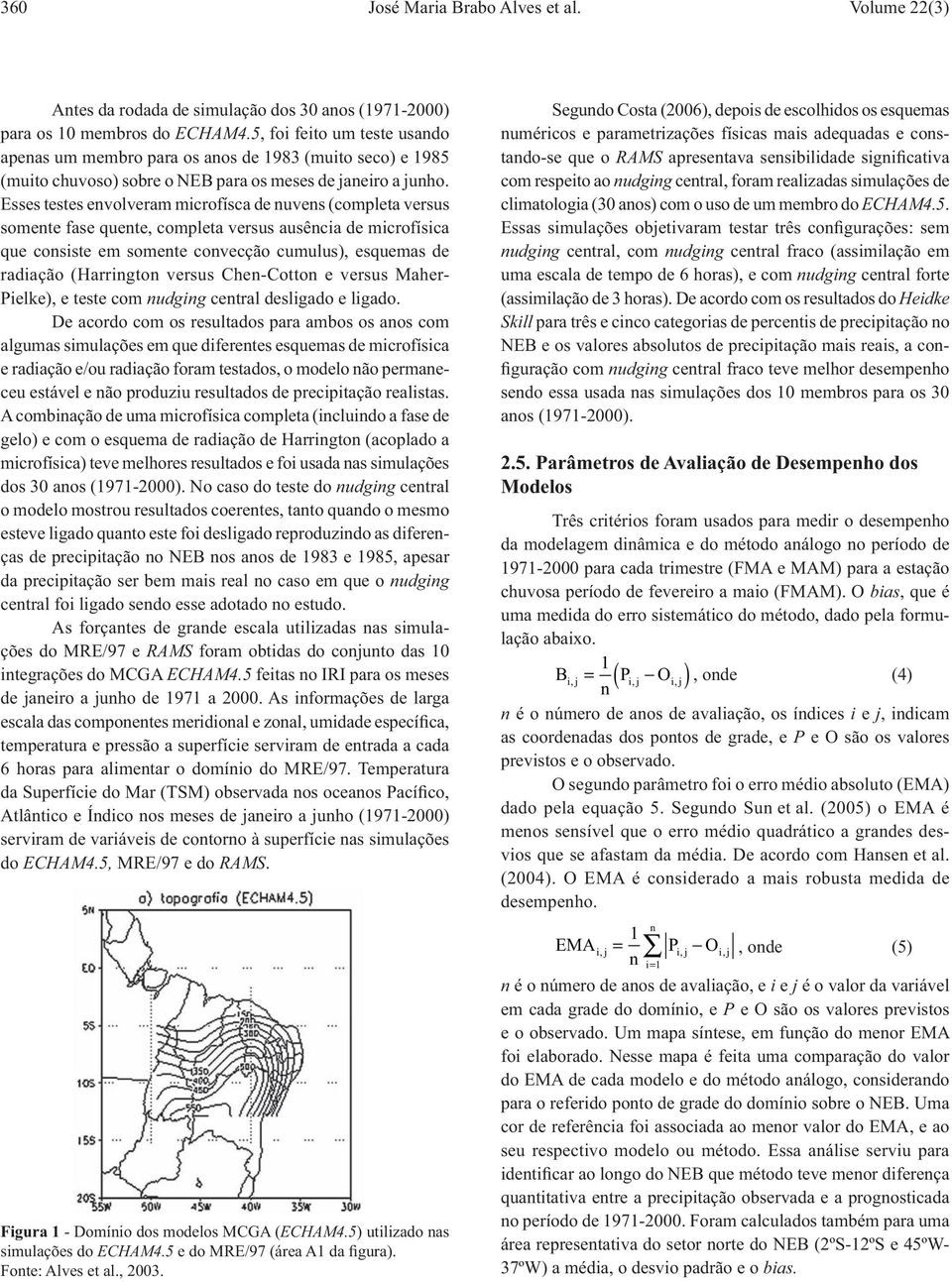 Esses testes envolveram microfísca de nuvens (completa versus somente fase quente, completa versus ausência de microfísica que consiste em somente convecção cumulus), esquemas de radiação (Harrington