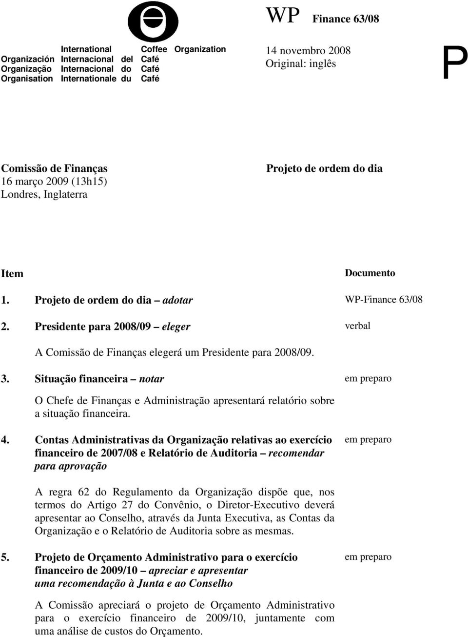 Presidente para 2008/09 eleger A Comissão de Finanças elegerá um Presidente para 2008/09. 3.