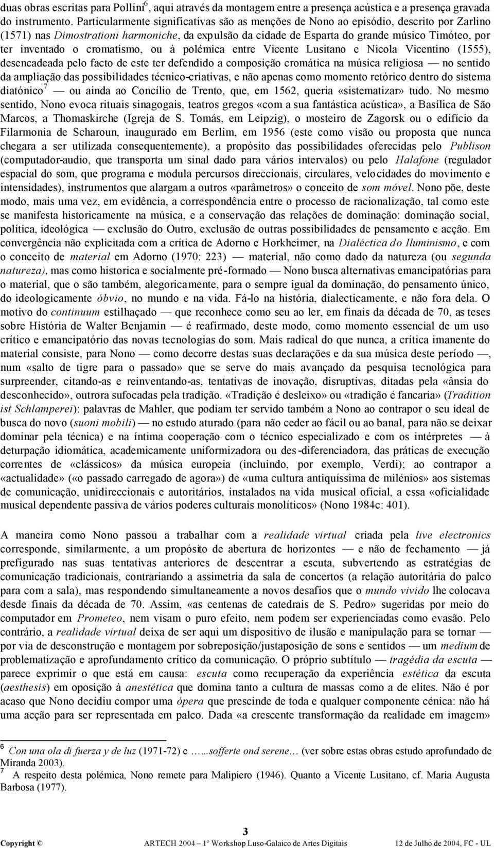 inventado o cromatismo, ou à polémica entre Vicente Lusitano e Nicola Vicentino (1555), desencadeada pelo facto de este ter defendido a composição cromática na música religiosa no sentido da