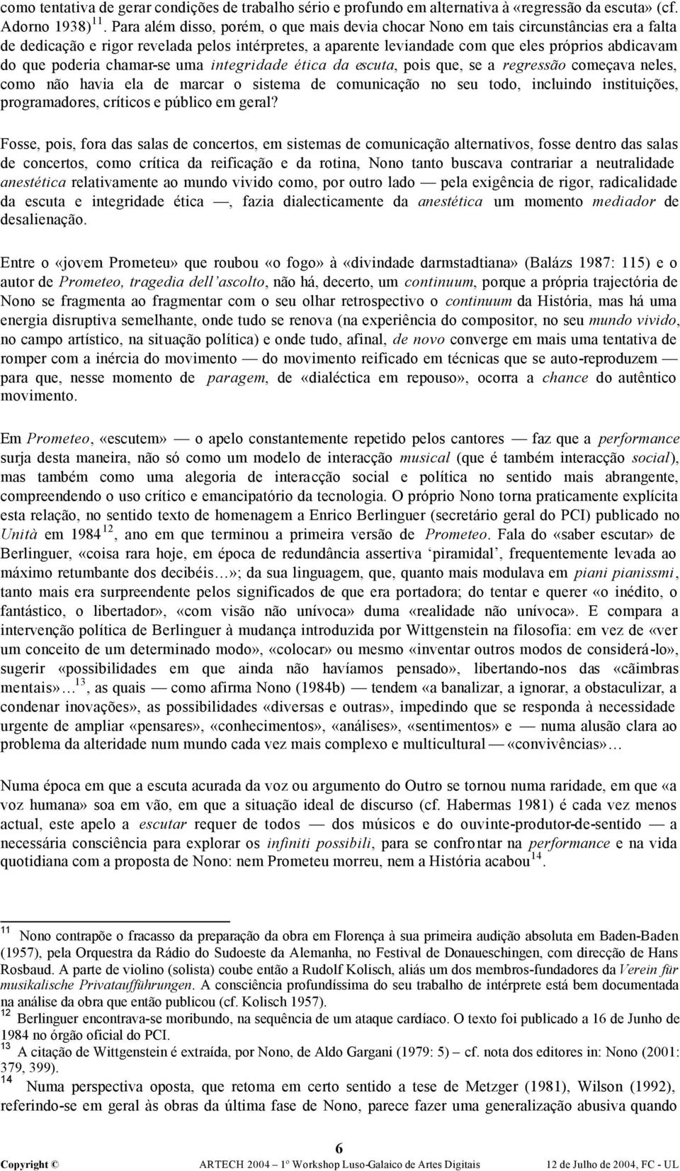 poderia chamar-se uma integridade ética da escuta, pois que, se a regressão começava neles, como não havia ela de marcar o sistema de comunicação no seu todo, incluindo instituições, programadores,