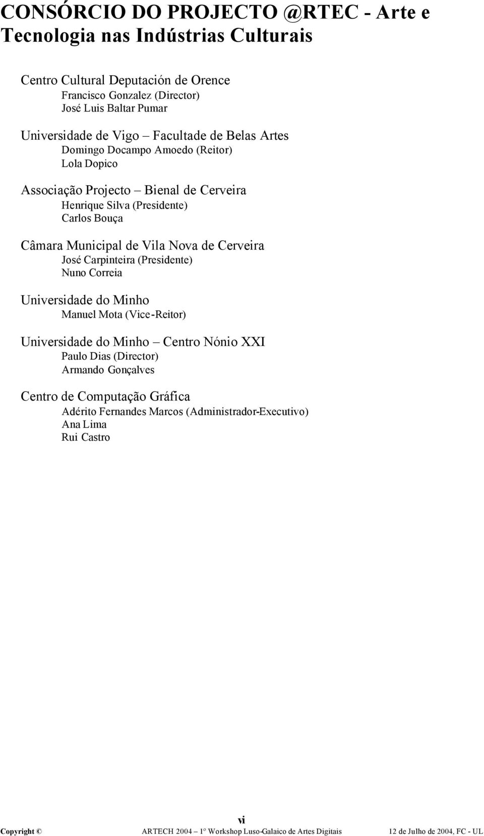 (Presidente) Carlos Bouça Câmara Municipal de Vila Nova de Cerveira José Carpinteira (Presidente) Nuno Correia Universidade do Minho Manuel Mota (Vice-Reitor)
