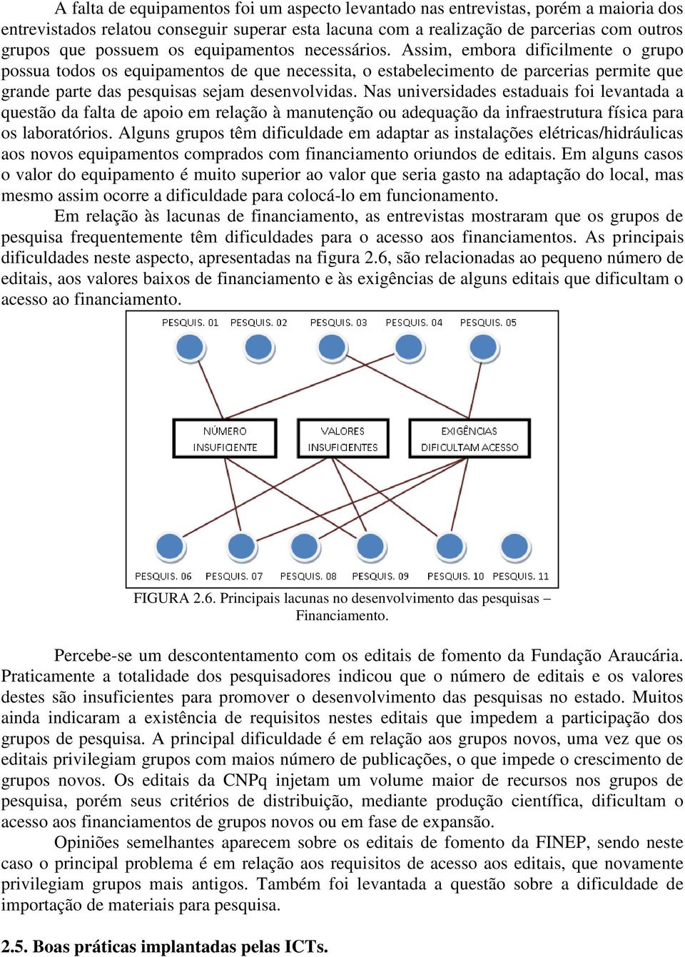 Assim, embora dificilmente o grupo possua todos os equipamentos de que necessita, o estabelecimento de parcerias permite que grande parte das pesquisas sejam desenvolvidas.