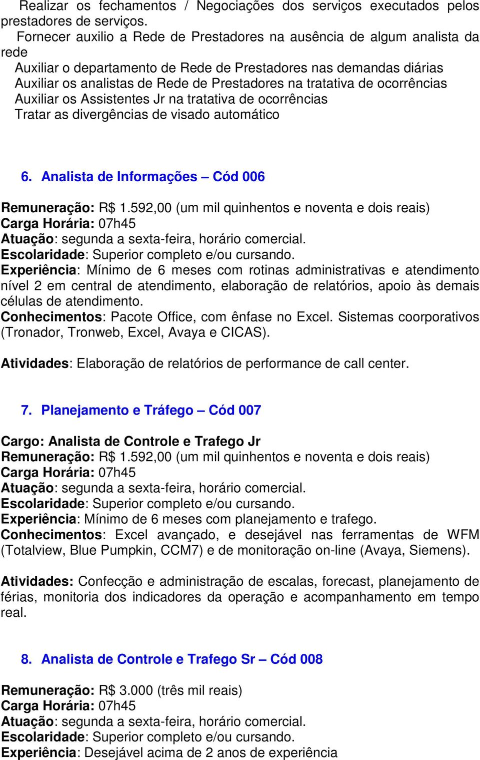 tratativa de ocorrências Auxiliar os Assistentes Jr na tratativa de ocorrências Tratar as divergências de visado automático 6. Analista de Informações Cód 006 Remuneração: R$ 1.