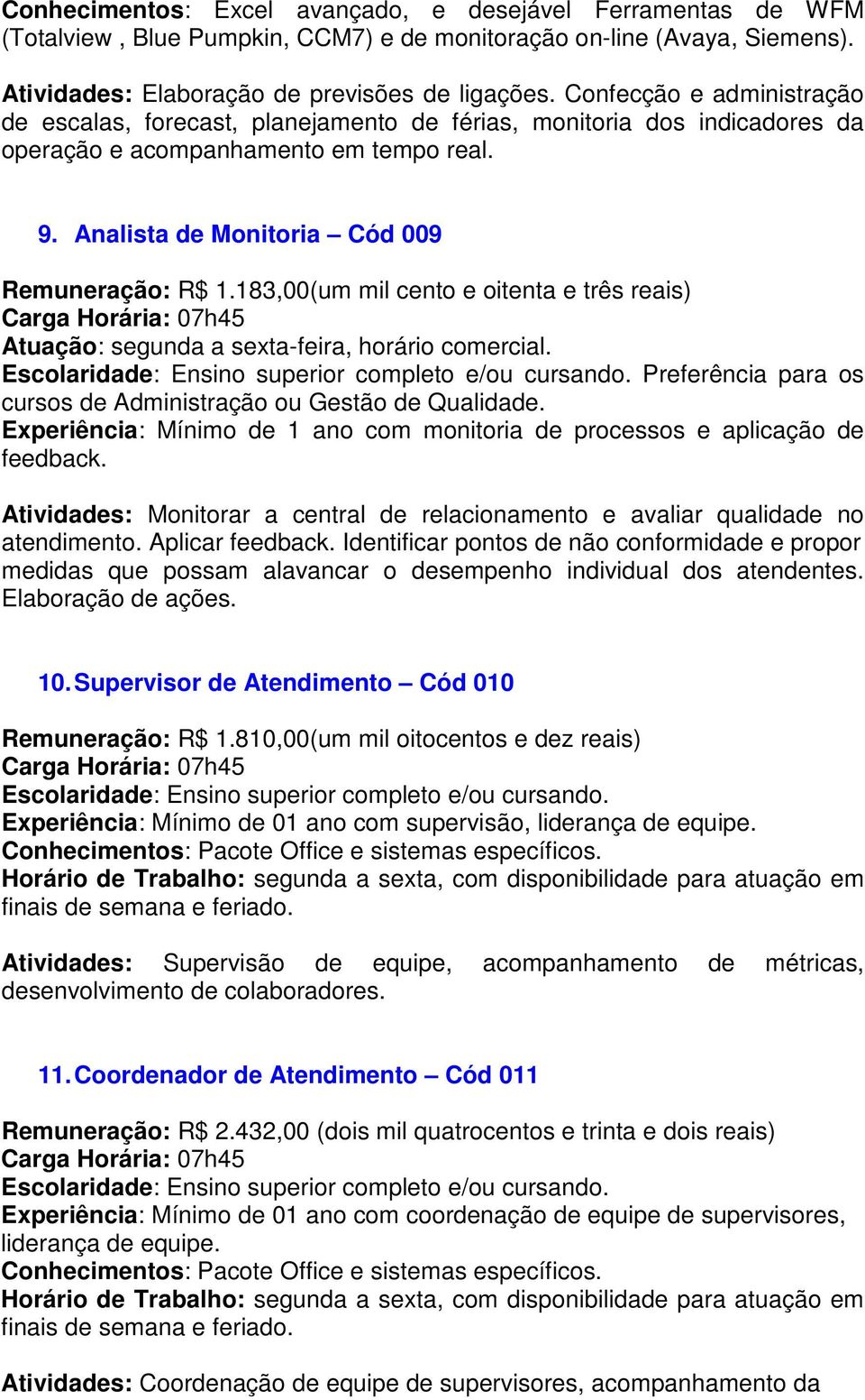 183,00(um mil cento e oitenta e três reais) Preferência para os cursos de Administração ou Gestão de Qualidade. Experiência: Mínimo de 1 ano com monitoria de processos e aplicação de feedback.