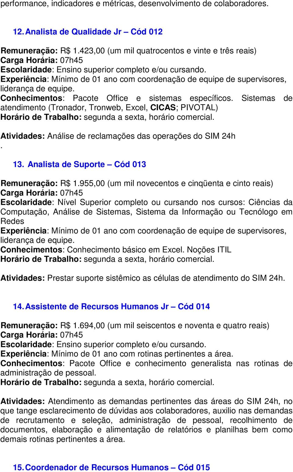 Sistemas de atendimento (Tronador, Tronweb, Excel, CICAS; PIVOTAL) Atividades: Análise de reclamações das operações do SIM 24h. 13. Analista de Suporte Cód 013 Remuneração: R$ 1.