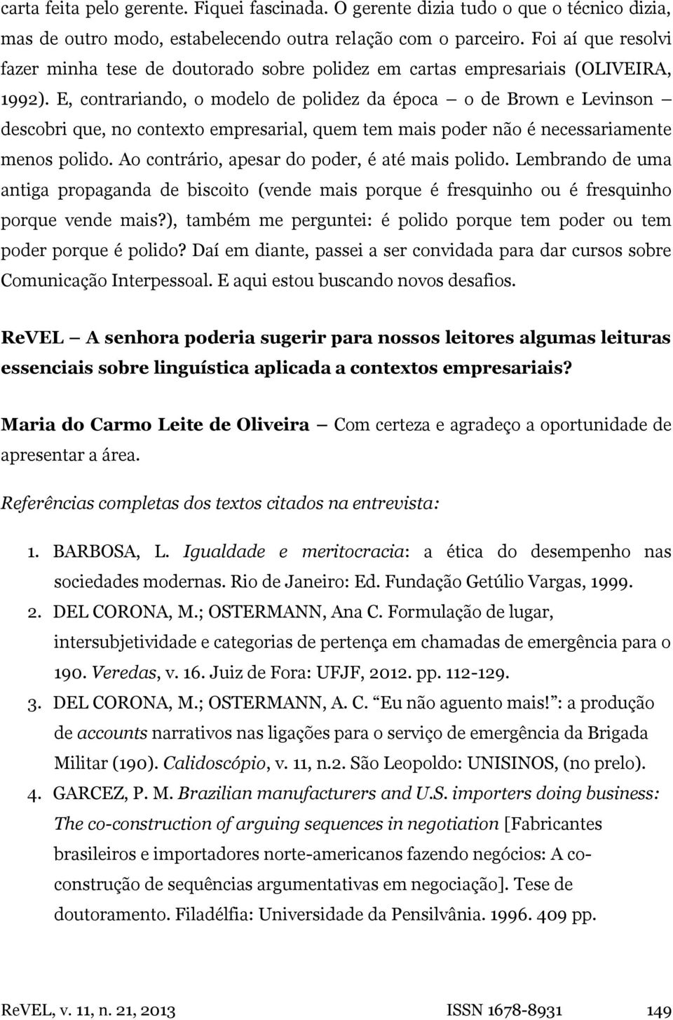 E, contrariando, o modelo de polidez da época o de Brown e Levinson descobri que, no contexto empresarial, quem tem mais poder não é necessariamente menos polido.