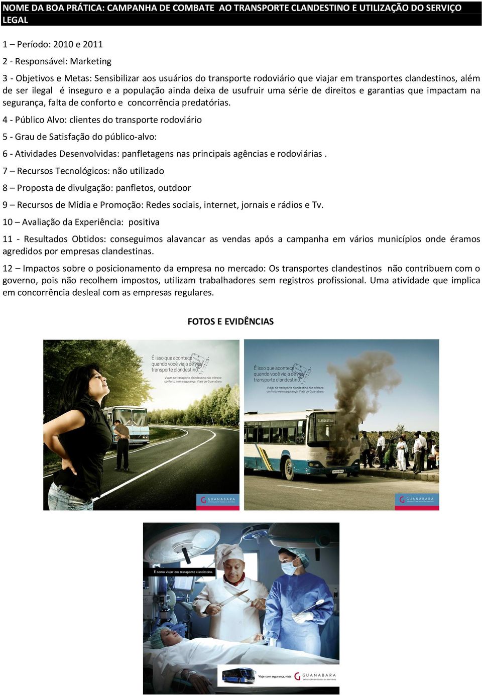 predatórias. 4 - Público Alvo: clientes do transporte rodoviário 5 - Grau de Satisfação do público-alvo: 6 - Atividades Desenvolvidas: panfletagens nas principais agências e rodoviárias.