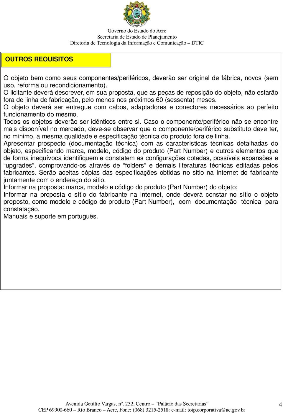 O objeto deverá ser entregue com cabos, adaptadores e conectores necessários ao perfeito funcionamento do mesmo. Todos os objetos deverão ser idênticos entre si.