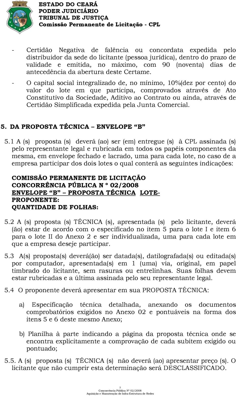 - O capital social integralizado de, no mínimo, 10%(dez por cento) do valor do lote em que participa, comprovados através de Ato Constitutivo da Sociedade, Aditivo ao Contrato ou ainda, através de