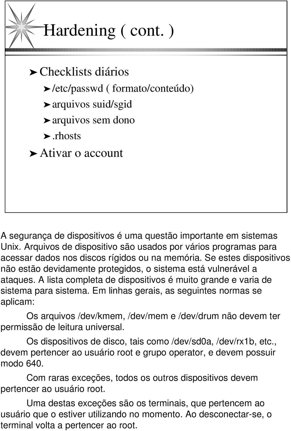 Arquivos de dispositivo são usados por vários programas para acessar dados nos discos rígidos ou na memória.