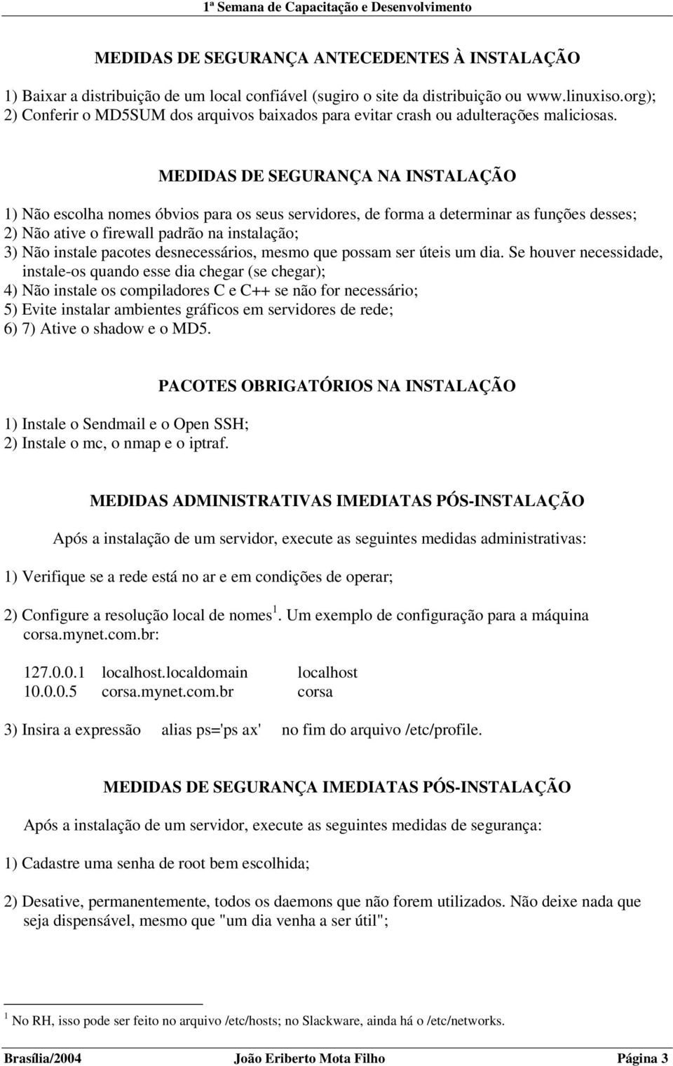 MEDIDAS DE SEGURANÇA NA INSTALAÇÃO 1) Não escolha nomes óbvios para os seus servidores, de forma a determinar as funções desses; 2) Não ative o firewall padrão na instalação; 3) Não instale pacotes