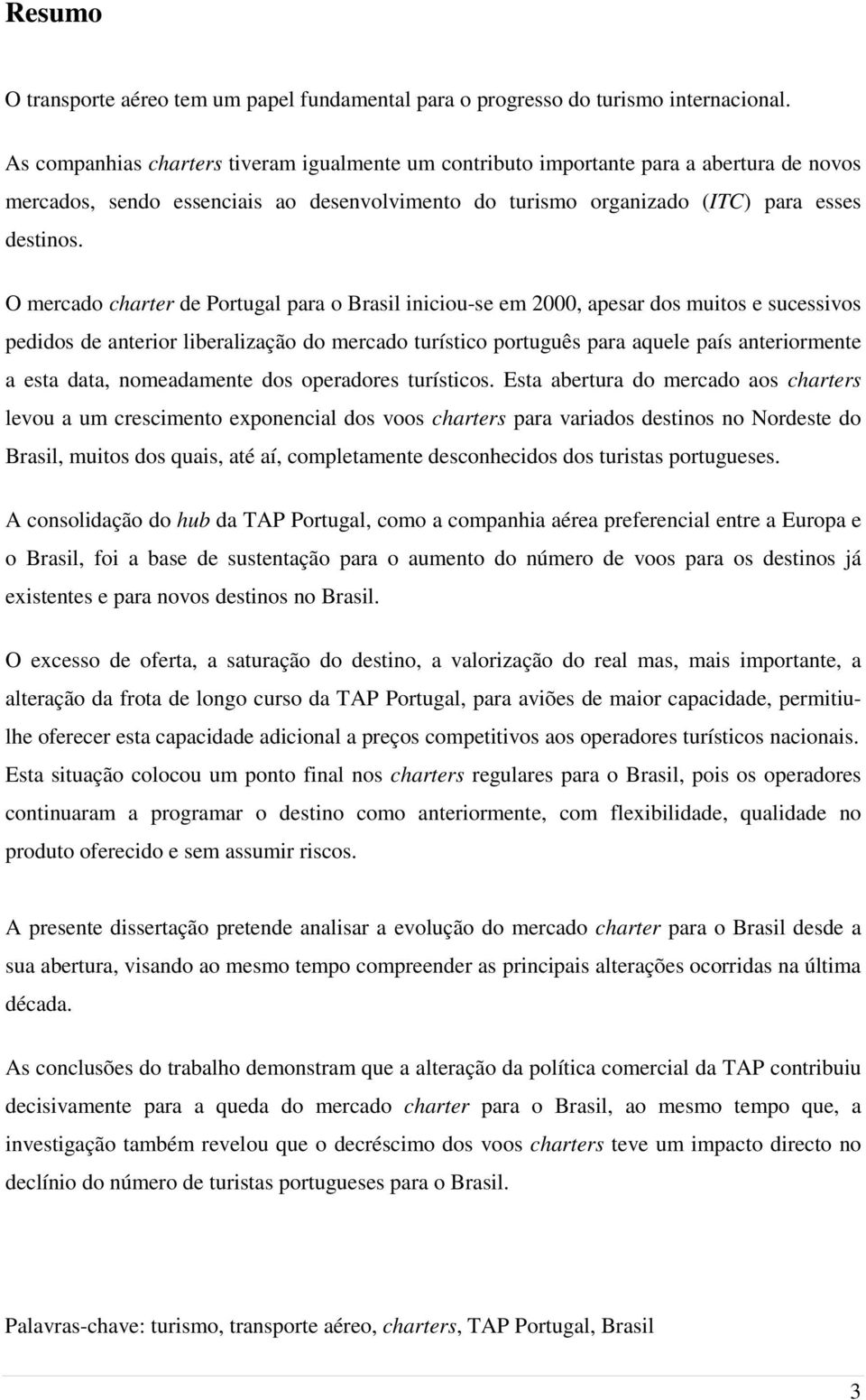 O mercado charter de Portugal para o Brasil iniciou-se em 2000, apesar dos muitos e sucessivos pedidos de anterior liberalização do mercado turístico português para aquele país anteriormente a esta