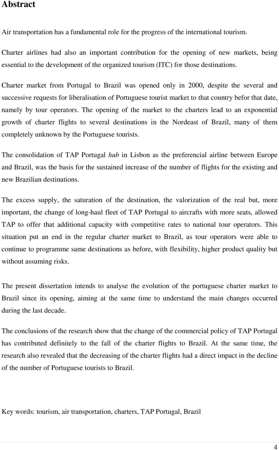 Charter market from Portugal to Brazil was opened only in 2000, despite the several and successive requests for liberalisation of Portuguese tourist market to that country befor that date, namely by