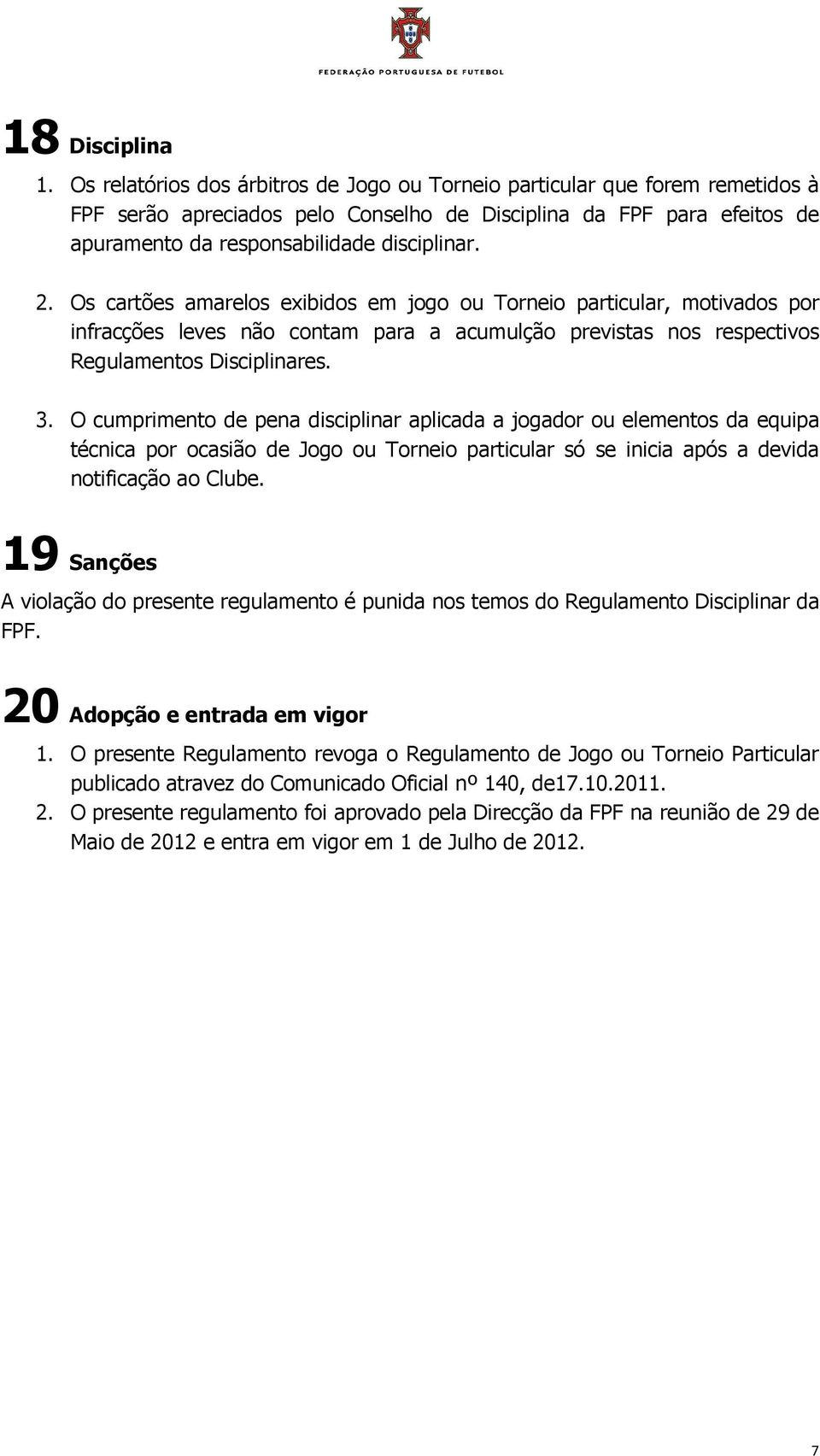 Os cartões amarelos exibidos em jogo ou Torneio particular, motivados por infracções leves não contam para a acumulção previstas nos respectivos Regulamentos Disciplinares. 3.