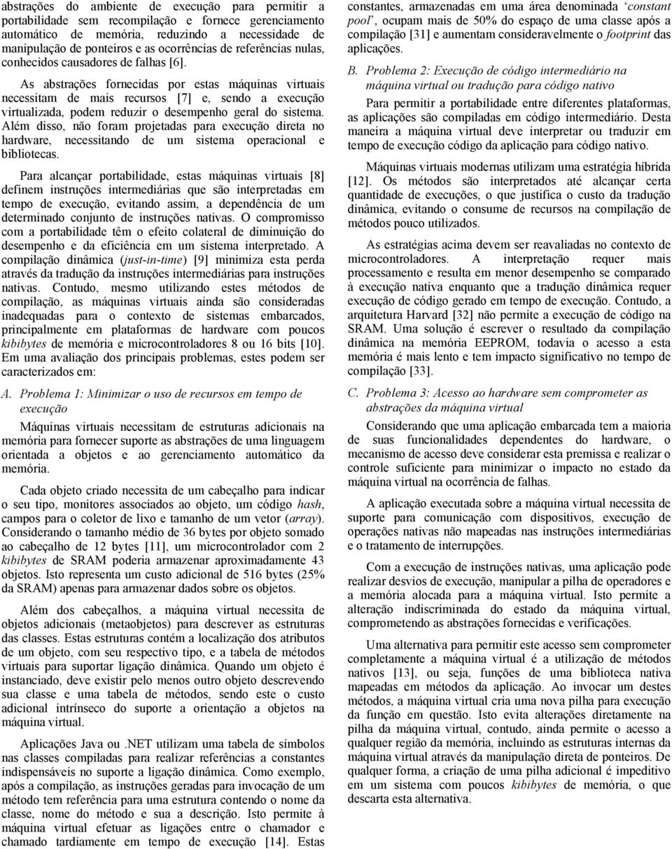 As abstrações fornecidas por estas máquinas virtuais necessitam de mais recursos [7] e, sendo a execução virtualizada, podem reduzir o desempenho geral do sistema.