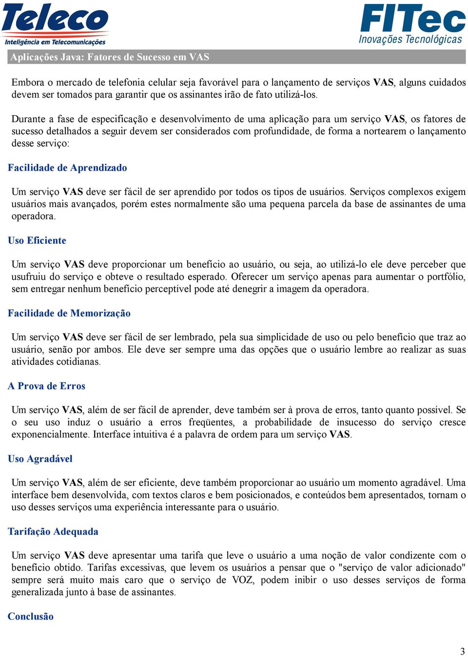 Durante a fase de especificação e desenvolvimento de uma aplicação para um serviço VAS, os fatores de sucesso detalhados a seguir devem ser considerados com profundidade, de forma a nortearem o