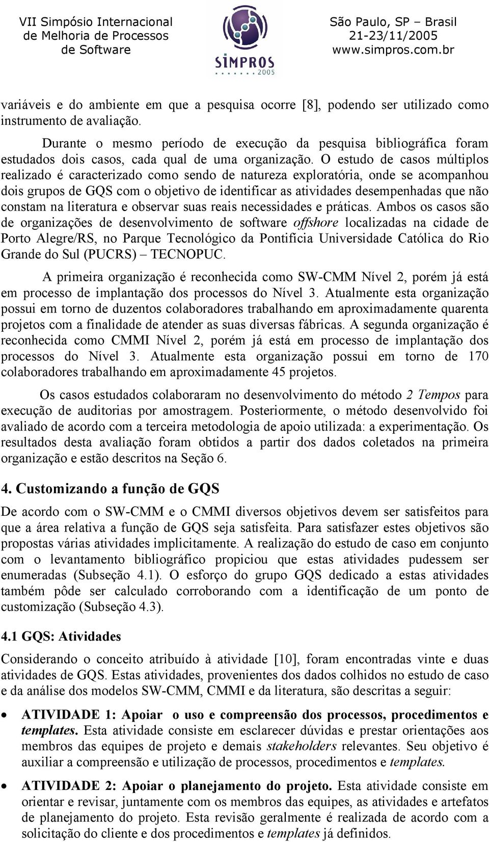 O estudo de casos múltiplos realizado é caracterizado como sendo de natureza exploratória, onde se acompanhou dois grupos de GQS com o objetivo de identificar as atividades desempenhadas que não