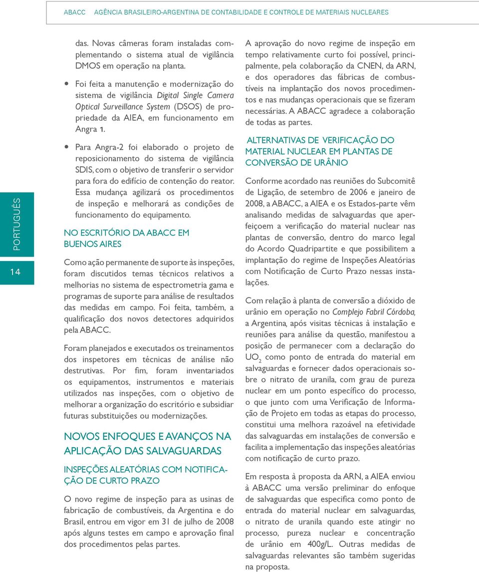 y Para Angra-2 foi elaborado o projeto de reposicionamento do sistema de vigilância SDIS, com o objetivo de transferir o servidor para fora do edifício de contenção do reator.