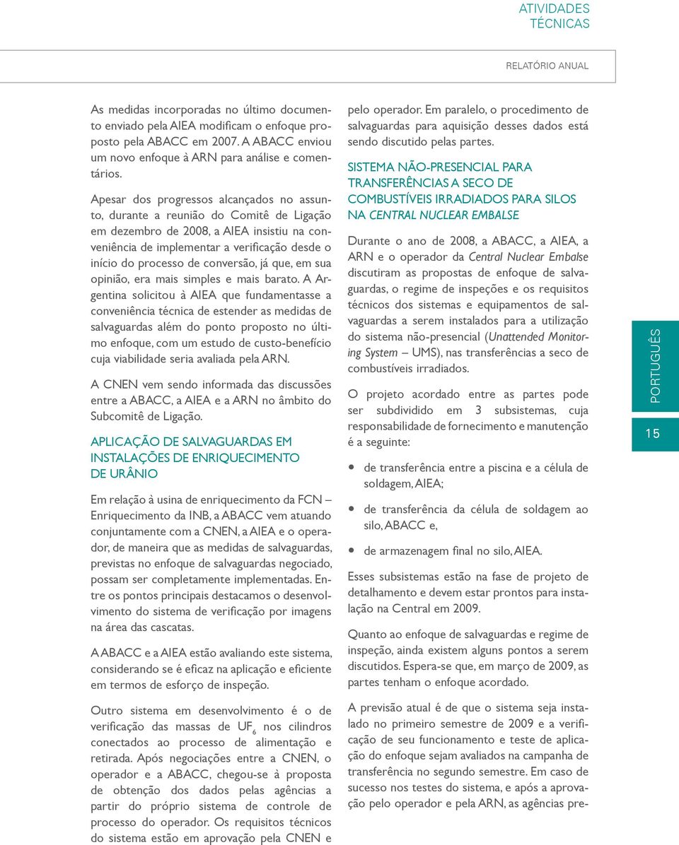 Apesar dos progressos alcançados no assunto, durante a reunião do Comitê de Ligação em dezembro de 2008, a AIEA insistiu na conveniência de implementar a verificação desde o início do processo de