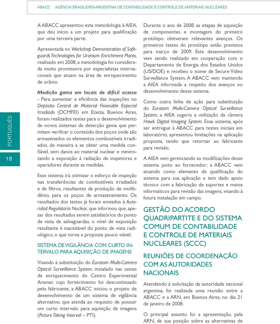 Apresentada no Workshop Demonstration of Safeguards Technologies for Uranium Enrichment Plants, realizado em 2008, a metodologia foi considerada muito promissora por especialistas internacionais que