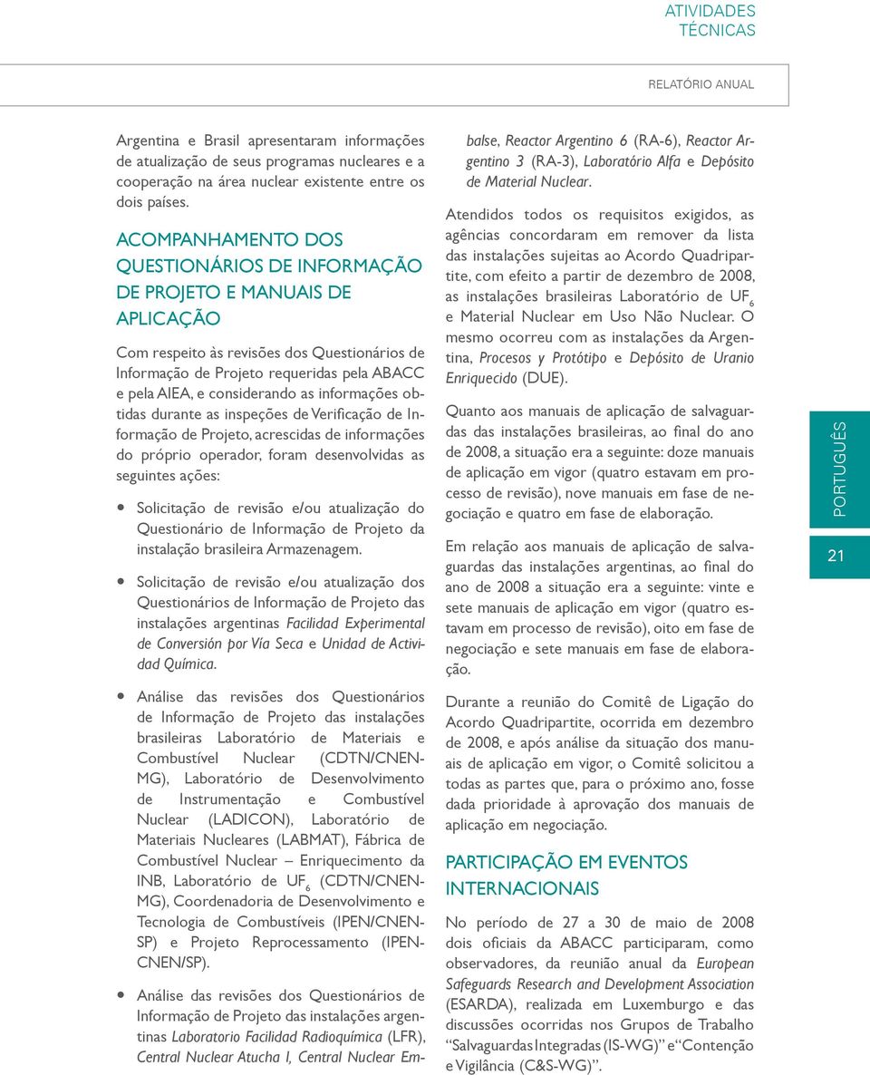 as informações obtidas durante as inspeções de Verificação de Informação de Projeto, acrescidas de informações do próprio operador, foram desenvolvidas as seguintes ações: y Solicitação de revisão