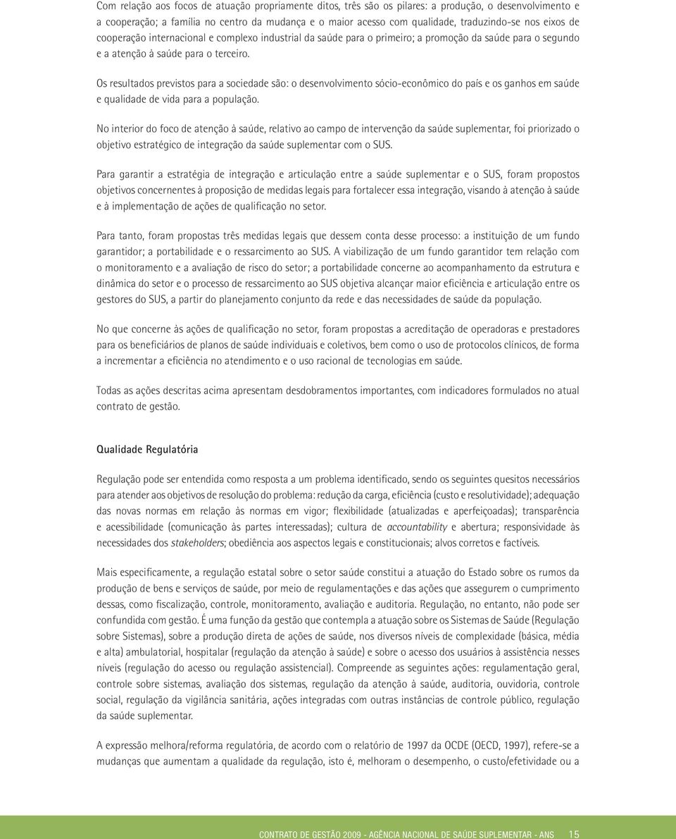 Os resultados previstos para a sociedade são: o desenvolvimento sócio-econômico do país e os ganhos em saúde e qualidade de vida para a população.