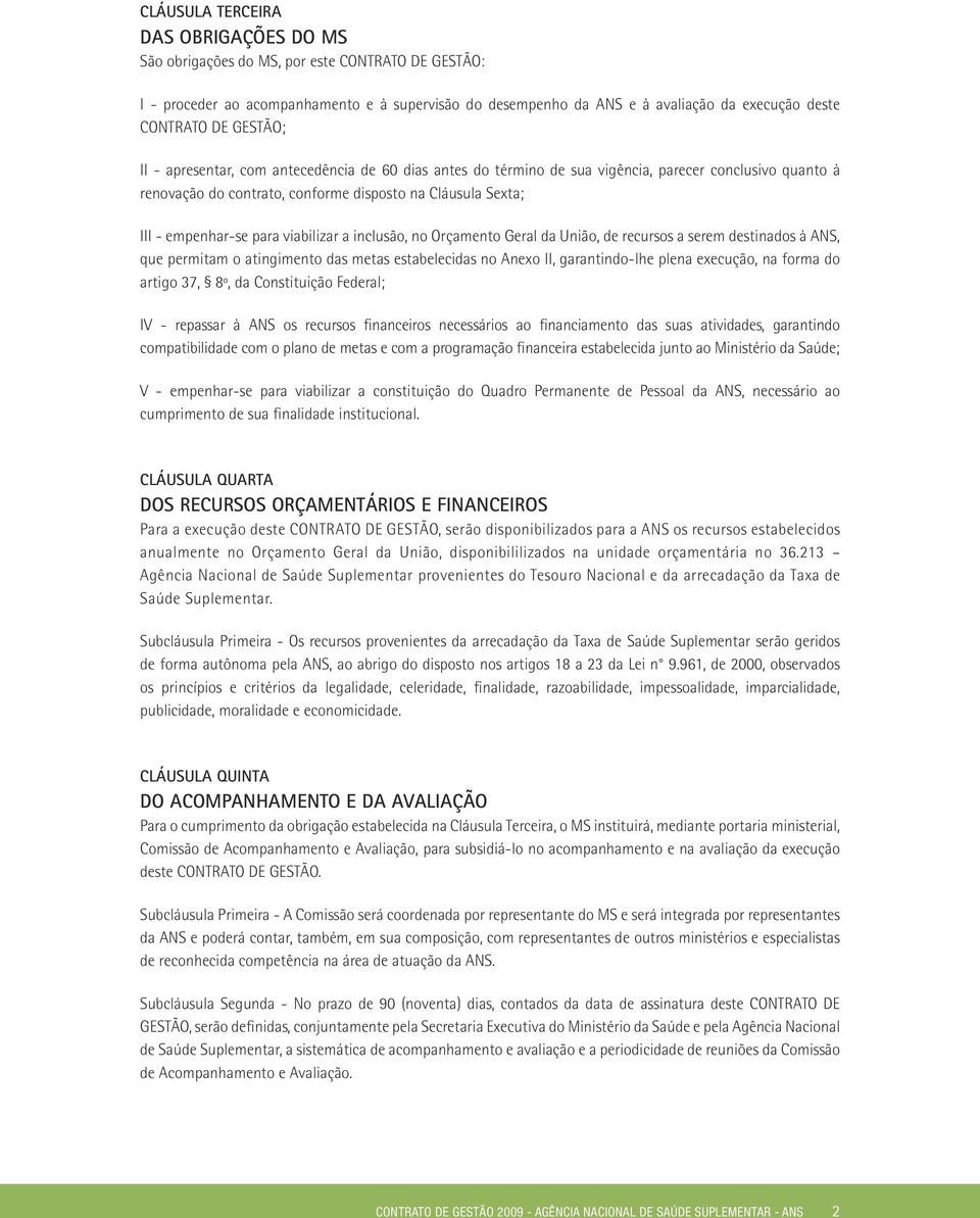 para viabilizar a inclusão, no Orçamento Geral da União, de recursos a serem destinados à ANS, que permitam o atingimento das metas estabelecidas no Anexo II, garantindo-lhe plena execução, na forma