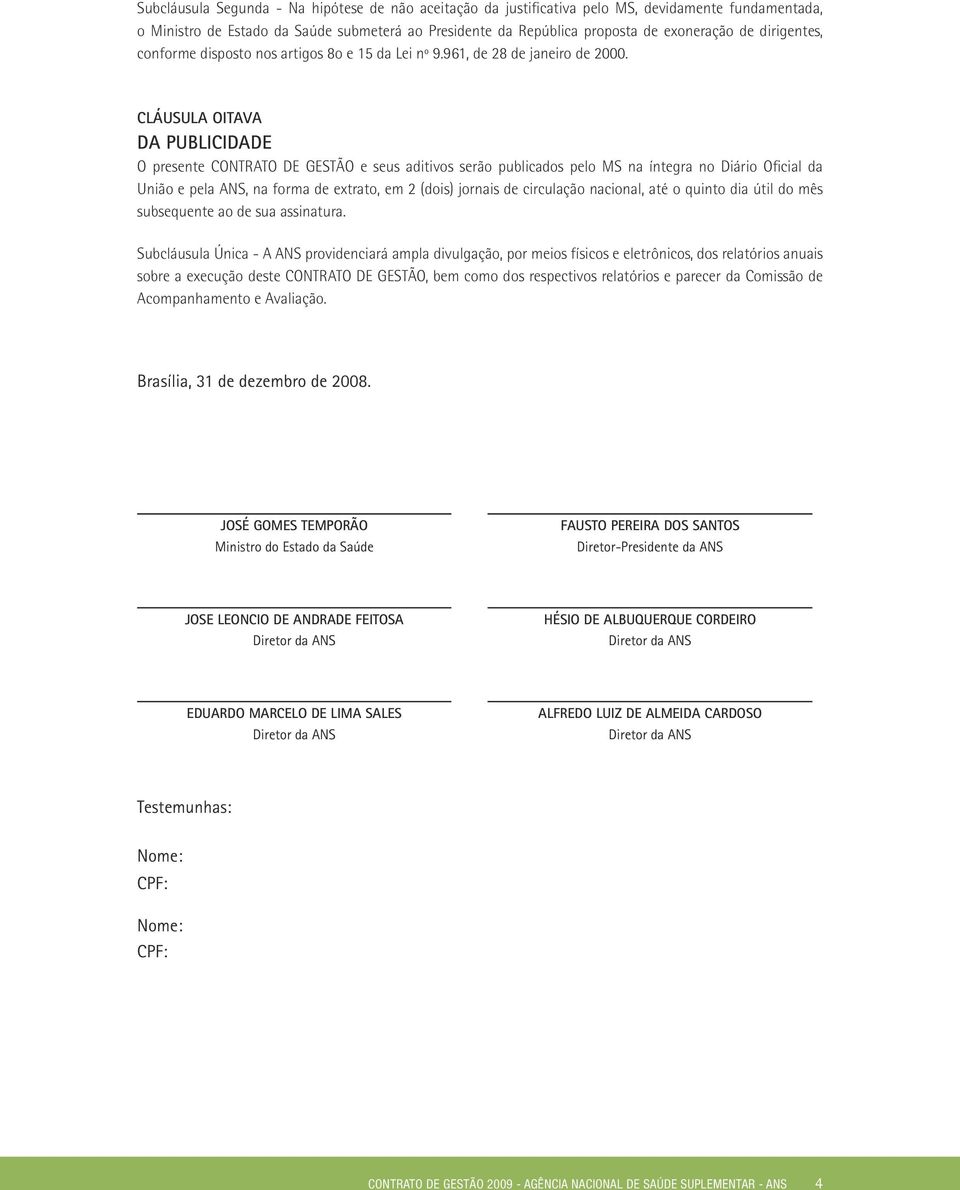 CLÁUSULA OITAVA DA PUBLICIDADE O presente CONTRATO DE GESTÃO e seus aditivos serão publicados pelo MS na íntegra no Diário Oficial da União e pela ANS, na forma de extrato, em 2 (dois) jornais de