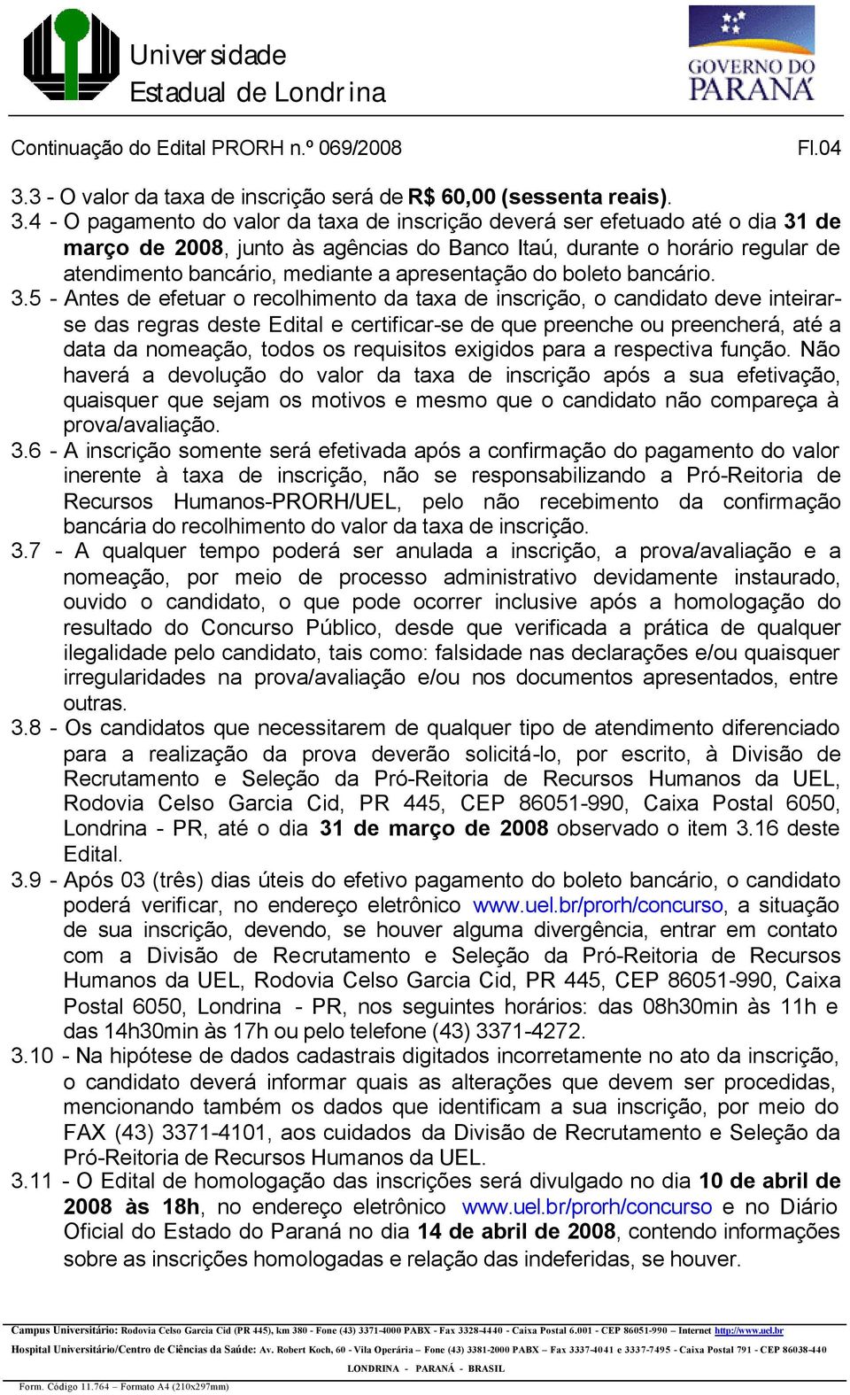 4 - O pagamento do valor da taxa de inscrição deverá ser efetuado até o dia 31 de março de 2008, junto às agências do Banco Itaú, durante o horário regular de atendimento bancário, mediante a