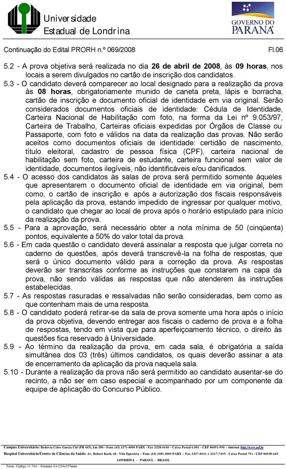 3 - O candidato deverá comparecer ao local designado para a realização da prova às 08 horas, obrigatoriamente munido de caneta preta, lápis e borracha, cartão de inscrição e documento oficial de