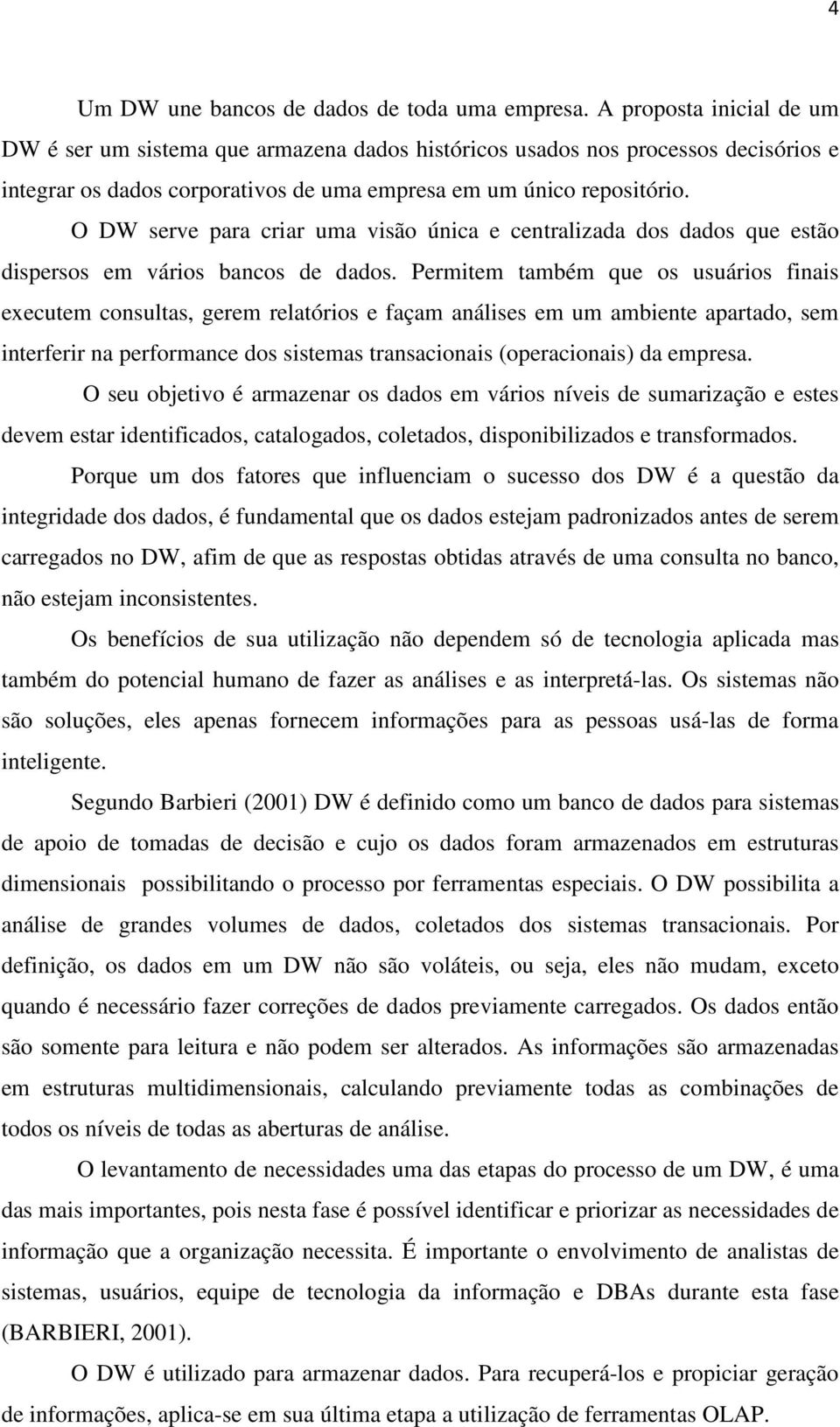 O DW serve para criar uma visão única e centralizada dos dados que estão dispersos em vários bancos de dados.