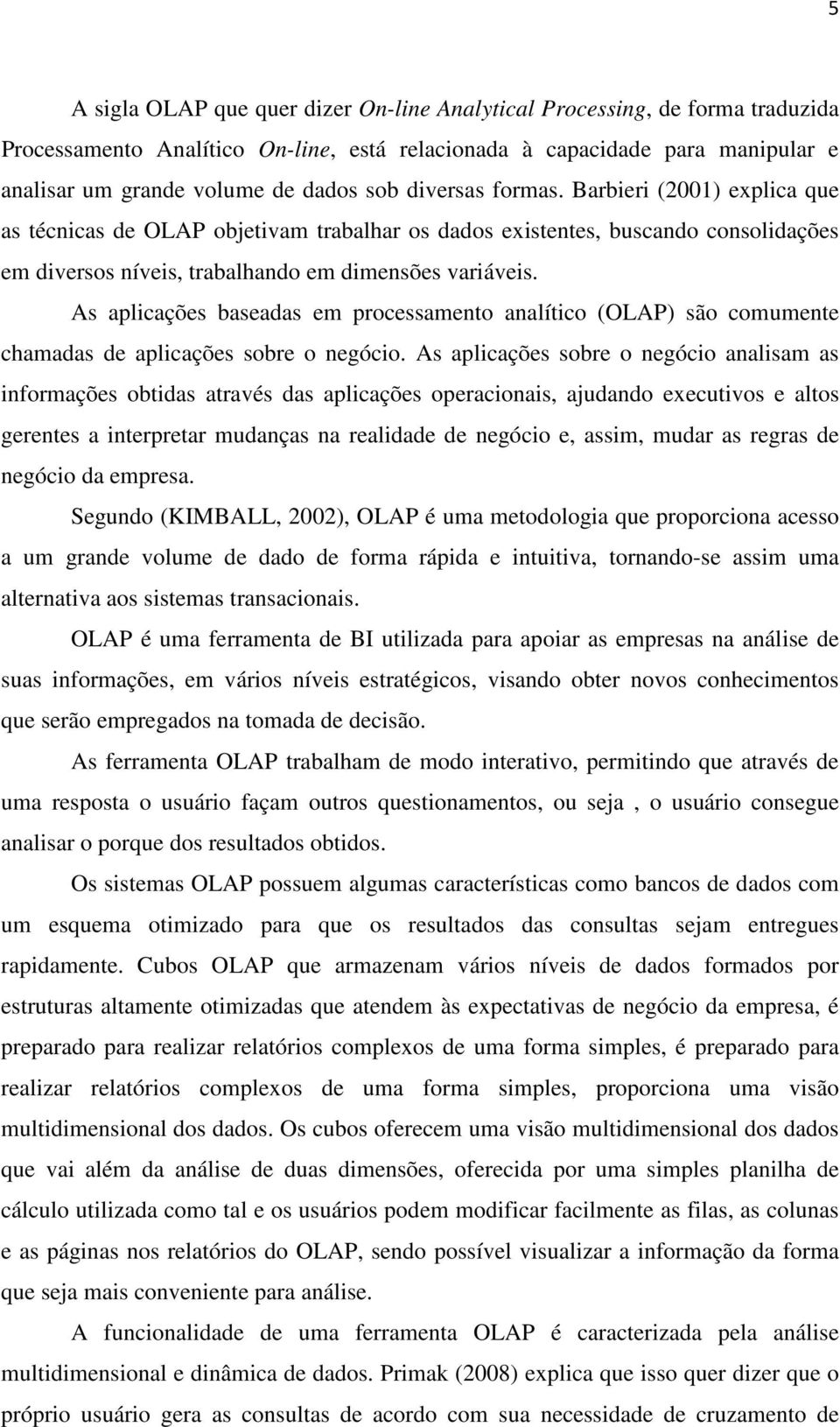 As aplicações baseadas em processamento analítico (OLAP) são comumente chamadas de aplicações sobre o negócio.