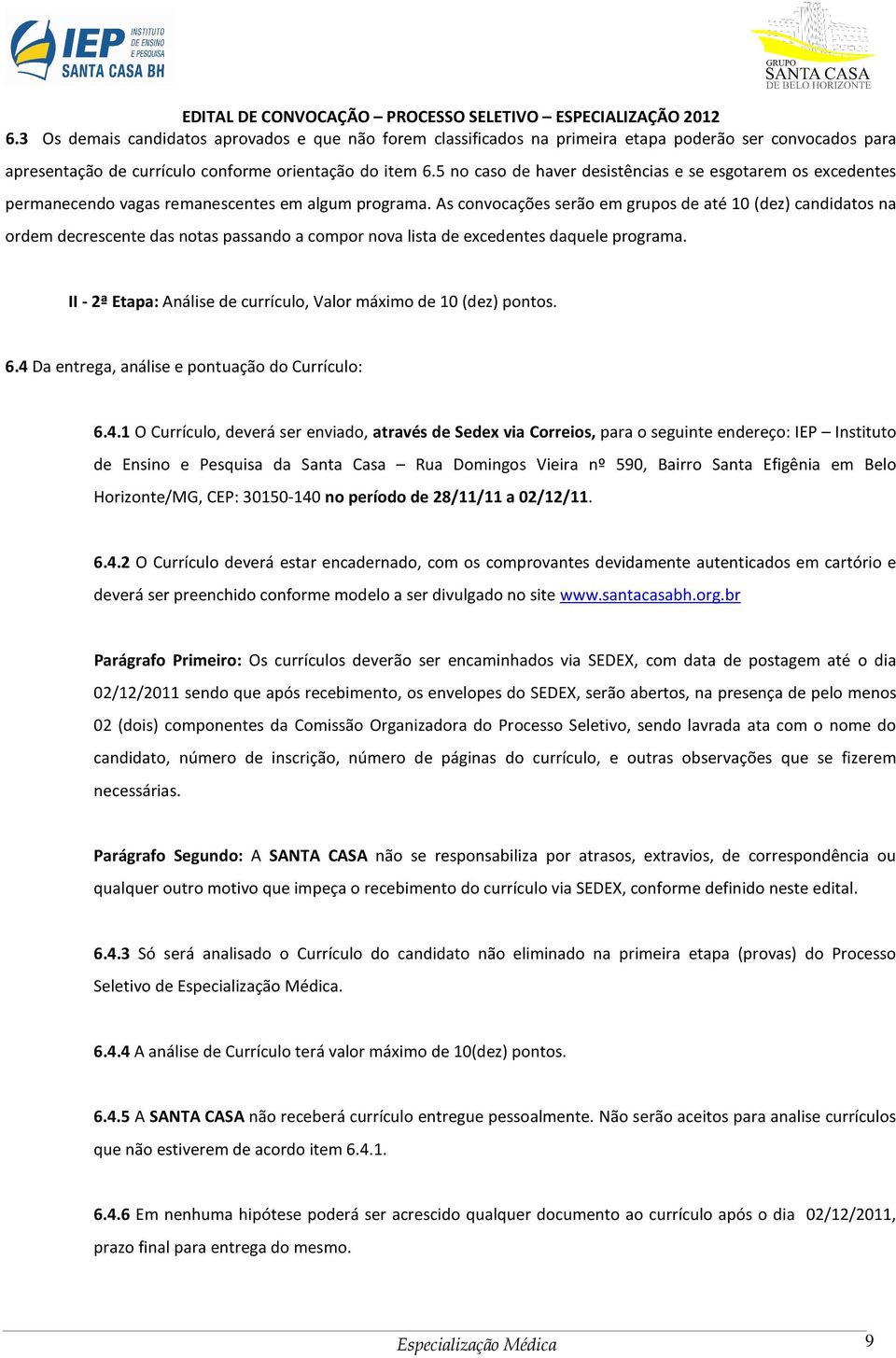 As convocações serão em grupos de até 10 (dez) candidatos na ordem decrescente das notas passando a compor nova lista de excedentes daquele programa.