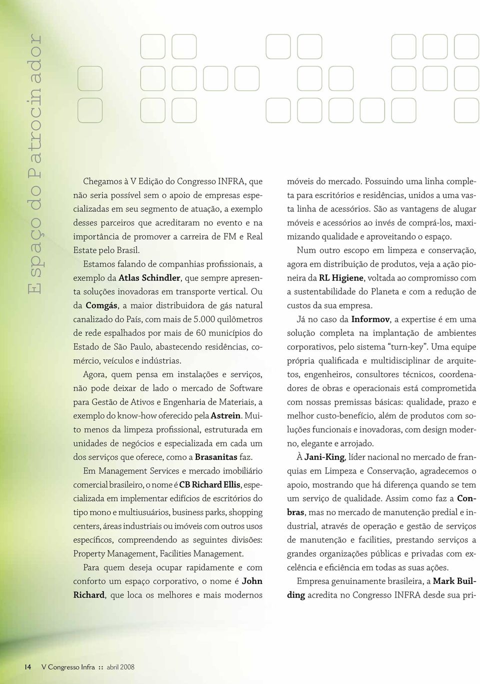 Estamos falando de companhias profissionais, a exemplo da Atlas Schindler, que sempre apresenta soluções inovadoras em transporte vertical.