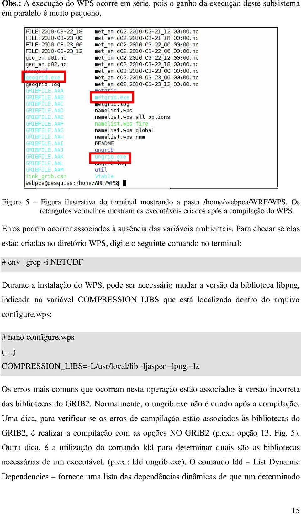 Para checar se elas estão criadas no diretório WPS, digite o seguinte comando no terminal: # env grep -i NETCDF Durante a instalação do WPS, pode ser necessário mudar a versão da biblioteca libpng,