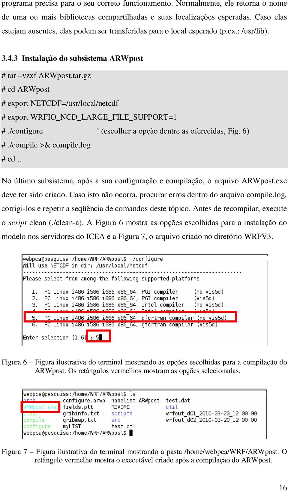 vzxf ARWpost.tar.gz # cd ARWpost # export NETCDF=usrlocalnetcdf # export WRFIO_NCD_LARGE_FILE_SUPPORT=1 #.configure! (escolher a opção dentre as oferecidas, Fig. 6) #.compile >& compile.log # cd.
