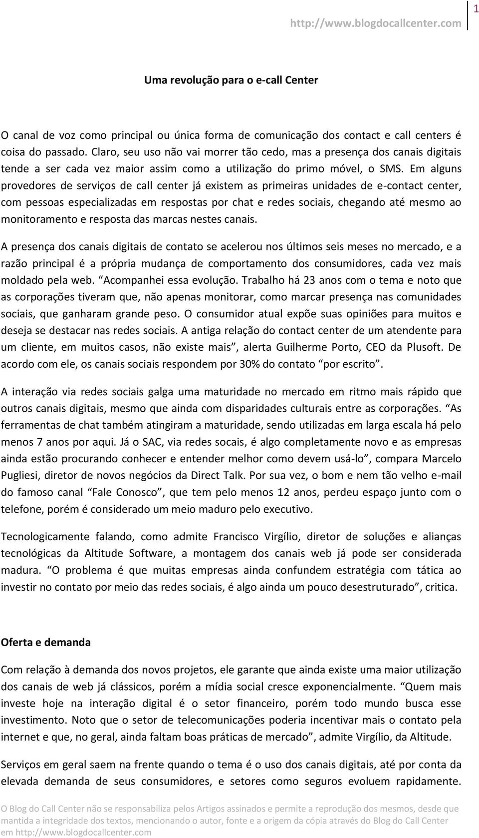 Em alguns provedores de serviços de call center já existem as primeiras unidades de e-contact center, com pessoas especializadas em respostas por chat e redes sociais, chegando até mesmo ao