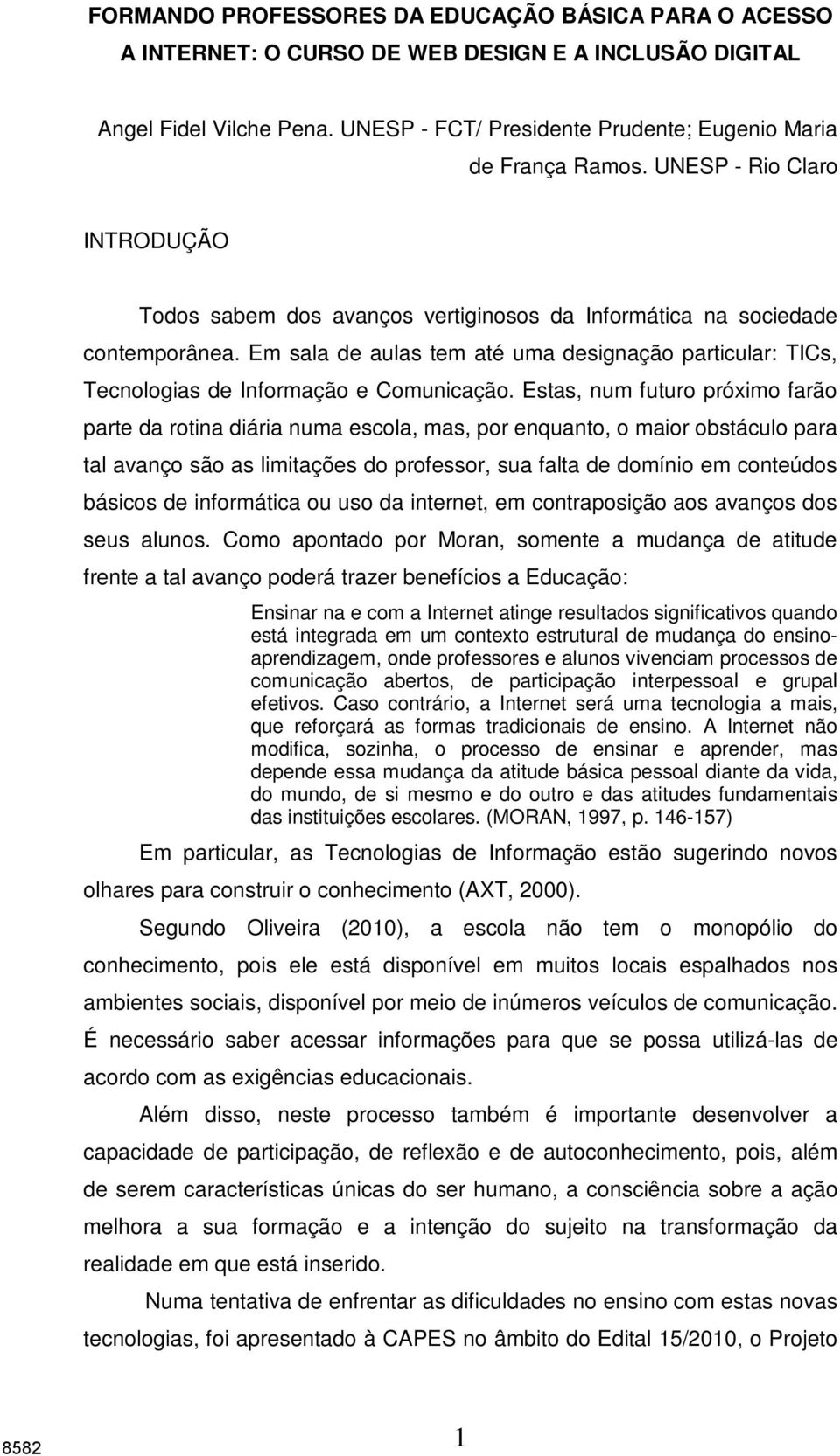 Em sala de aulas tem até uma designação particular: TICs, Tecnologias de Informação e Comunicação.