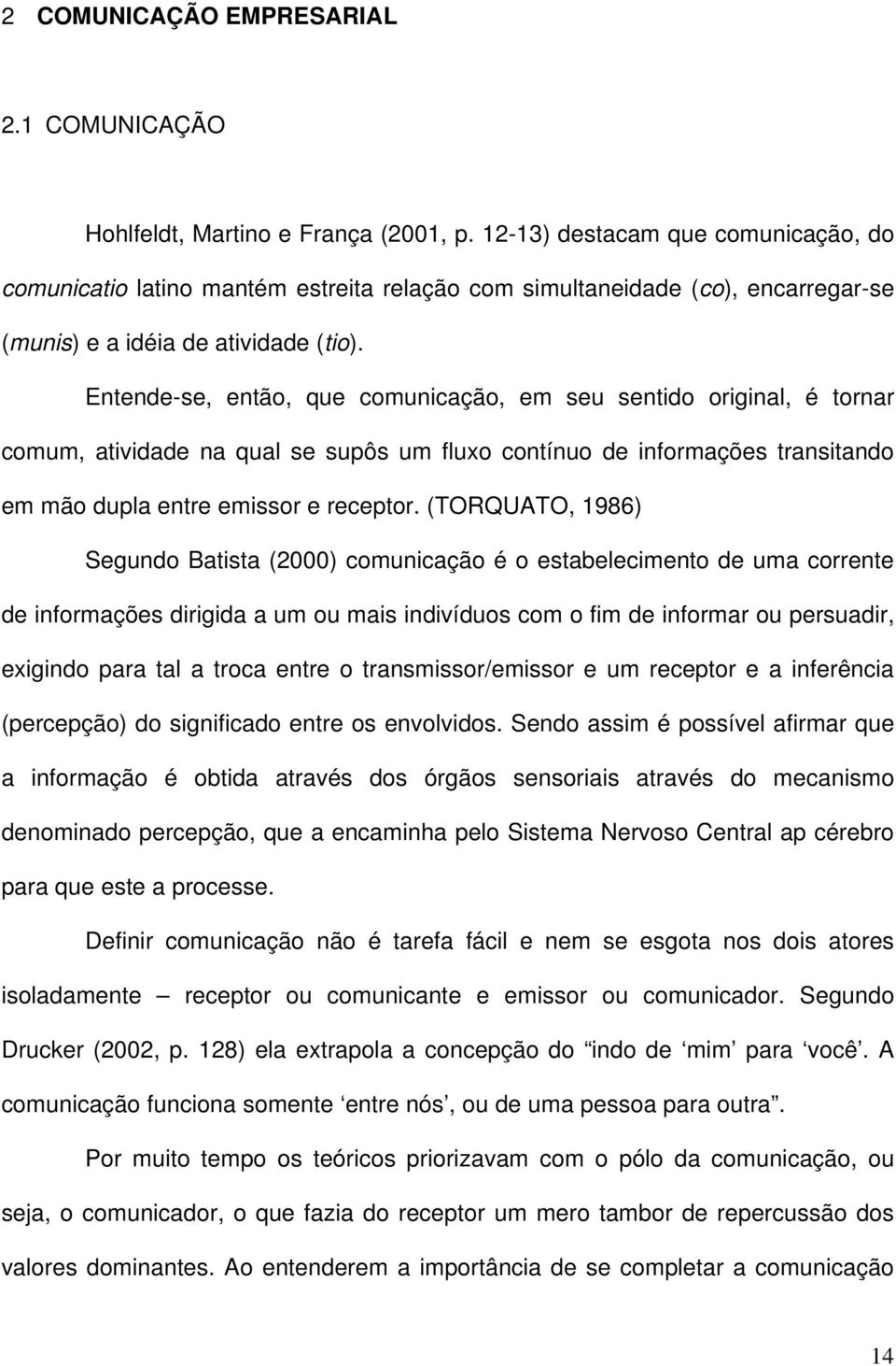 Entende-se, então, que comunicação, em seu sentido original, é tornar comum, atividade na qual se supôs um fluxo contínuo de informações transitando em mão dupla entre emissor e receptor.