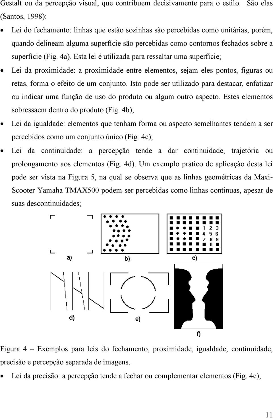 (Fig. 4a). Esta lei é utilizada para ressaltar uma superfície; Lei da proximidade: a proximidade entre elementos, sejam eles pontos, figuras ou retas, forma o efeito de um conjunto.