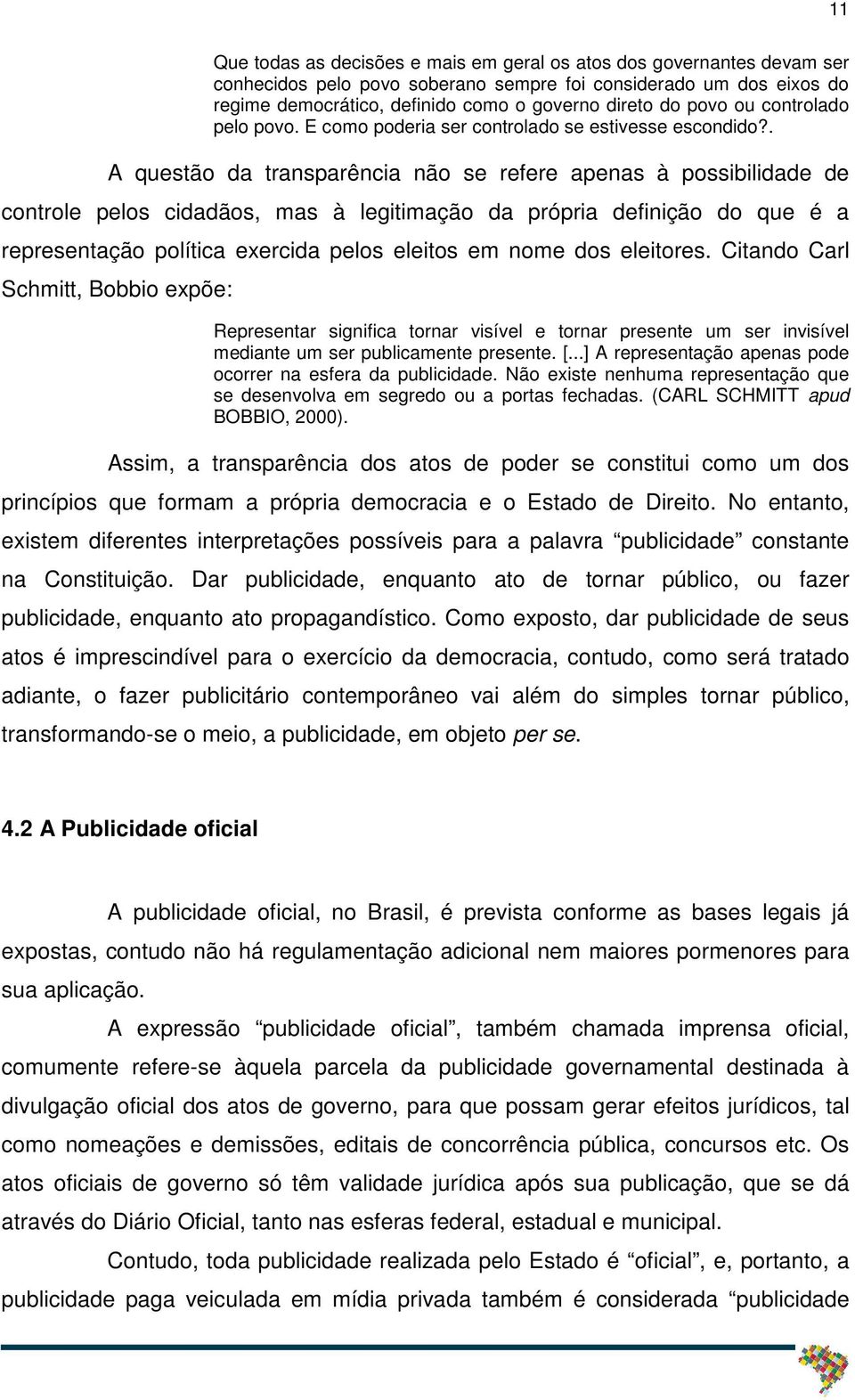 . A questão da transparência não se refere apenas à possibilidade de controle pelos cidadãos, mas à legitimação da própria definição do que é a representação política exercida pelos eleitos em nome